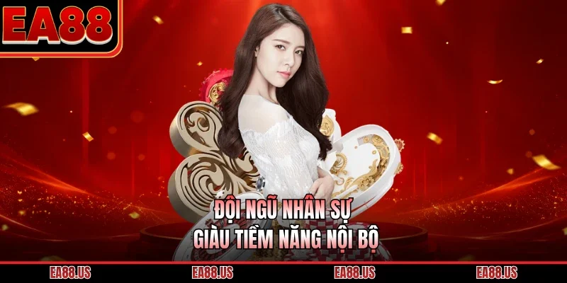 Đội ngũ nhân sự giàu tiềm năng nội bộ