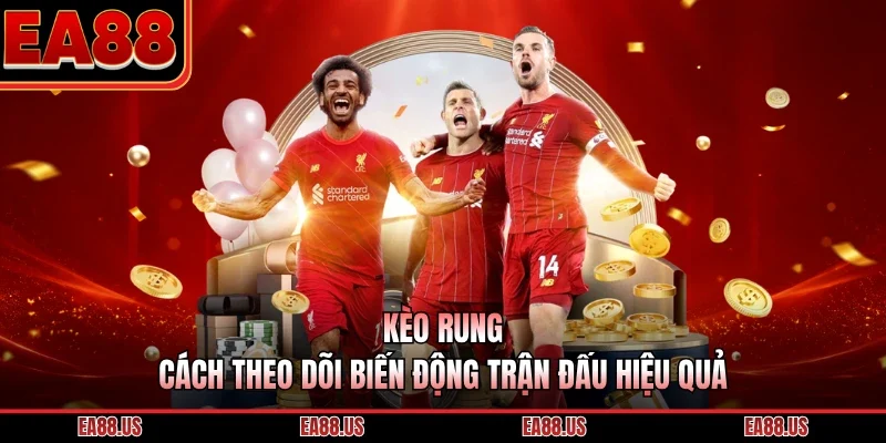 Kèo Rung - Cách Theo Dõi Biến Động Trận Đấu Hiệu Quả