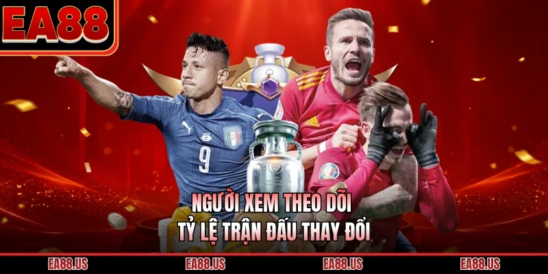 Người xem theo dõi tỷ lệ trận đấu thay đổi