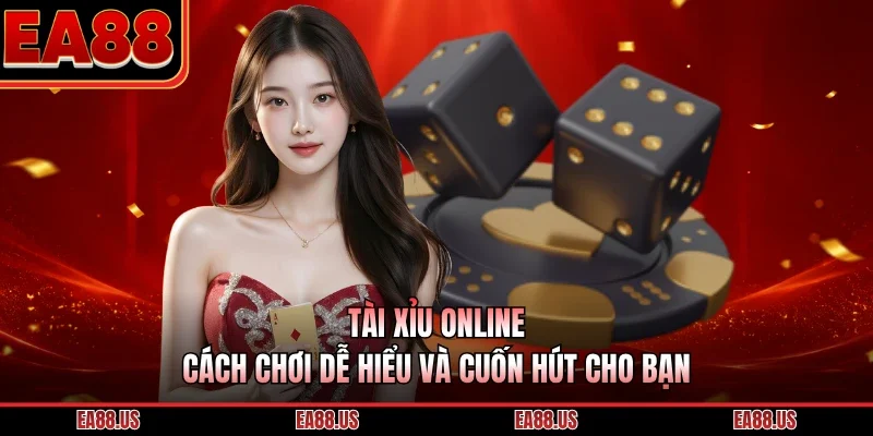 Tài Xỉu Online - Cách Chơi Dễ Hiểu Và Cuốn Hút Cho Bạn