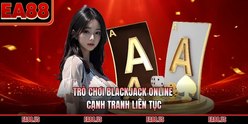 Trò chơi blackjack online cạnh tranh liên tục